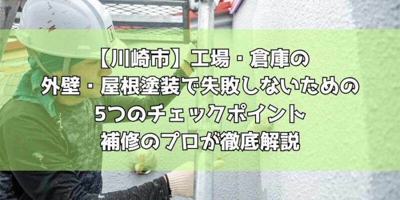 【川崎市】工場・倉庫の外壁・屋根塗装で失敗しないための5つのチェックポイント｜補修のプロが徹底解説
