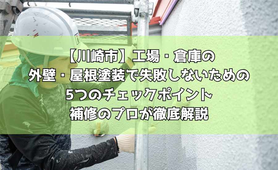 【川崎市】工場・倉庫の外壁・屋根塗装で失敗しないための5つのチェックポイント｜補修のプロが徹底解説