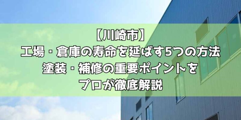 【川崎市】工場・倉庫の寿命を延ばす5つの方法｜塗装・補修の重要ポイントをプロが徹底解説