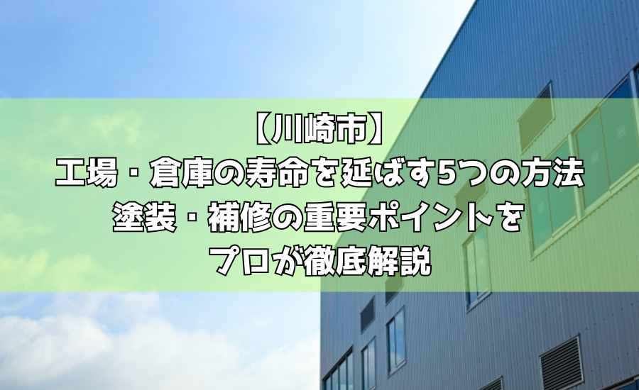 【川崎市】工場・倉庫の寿命を延ばす5つの方法｜塗装・補修の重要ポイントをプロが徹底解説