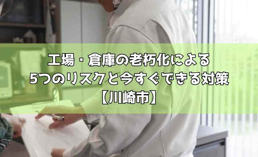 工場・倉庫の老朽化による5つのリスクと今すぐできる対策【川崎市】