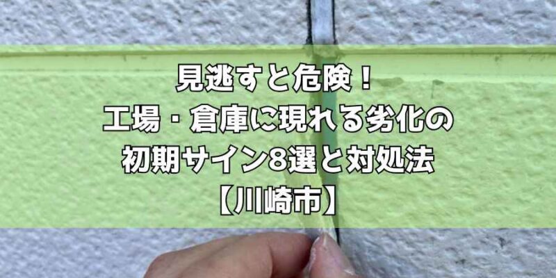 見逃すと危険!工場・倉庫に現れる劣化の初期サイン8選と対処法【川崎市】