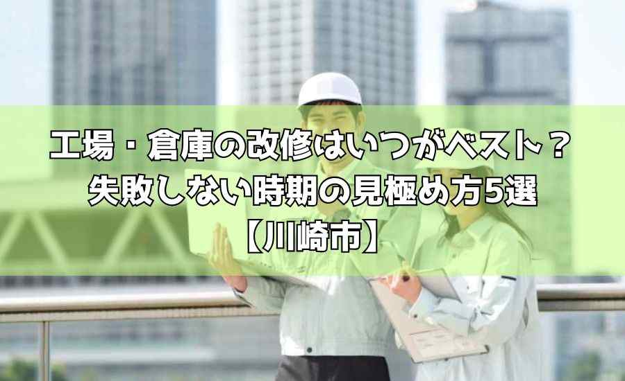 工場・倉庫の改修はいつがベスト？失敗しない時期の見極め方5選【川崎市】