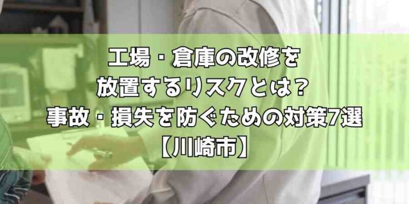 工場・倉庫の改修を放置するリスクとは？事故・損失を防ぐための対策7選【川崎市】