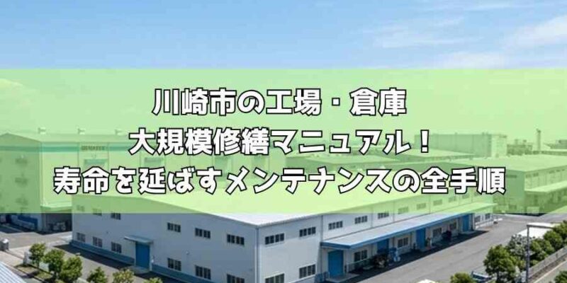 川崎市の工場・倉庫 大規模修繕マニュアル！寿命を延ばすメンテナンスの全手順
