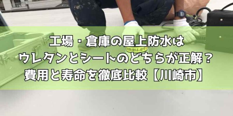 工場・倉庫の屋上防水はウレタンとシートのどちらが正解？費用と寿命を徹底比較【川崎市】