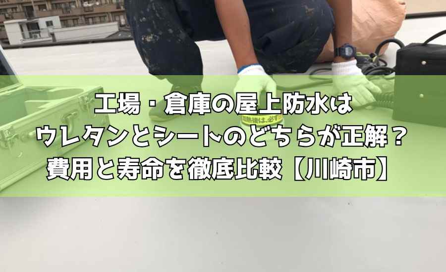 工場・倉庫の屋上防水はウレタンとシートのどちらが正解?費用と寿命を徹底比較【川崎市】