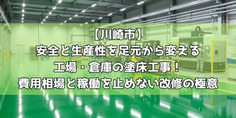 【川崎市】安全と生産性を足元から変える工場・倉庫の塗床工事！費用相場と稼働を止めない改修の極意