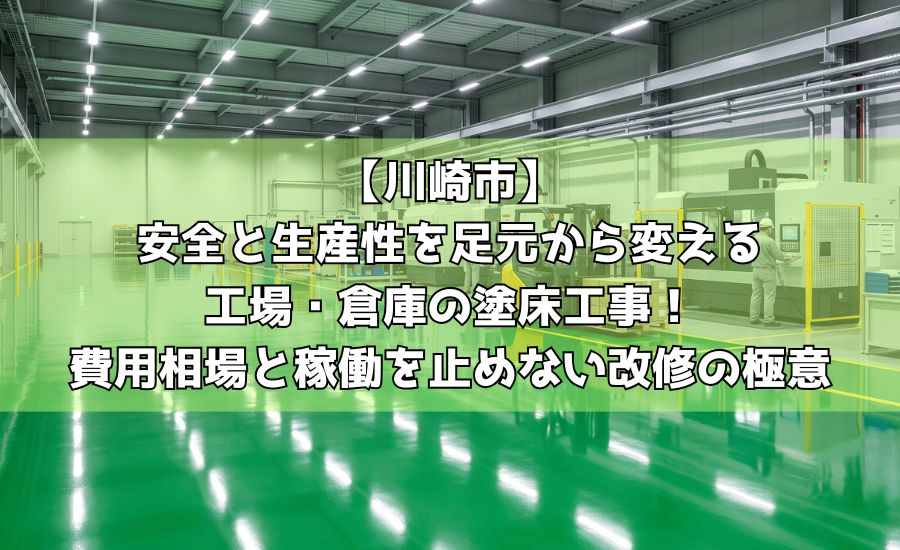 【川崎市】安全と生産性を足元から変える工場・倉庫の塗床工事!費用相場と稼働を止めない改修の極意
