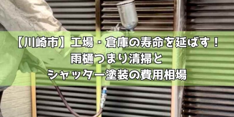 【川崎市】工場・倉庫の寿命を延ばす！雨樋つまり清掃とシャッター塗装の費用相場