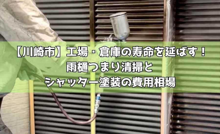 【川崎市】工場・倉庫の寿命を延ばす!雨樋つまり清掃とシャッター塗装の費用相場