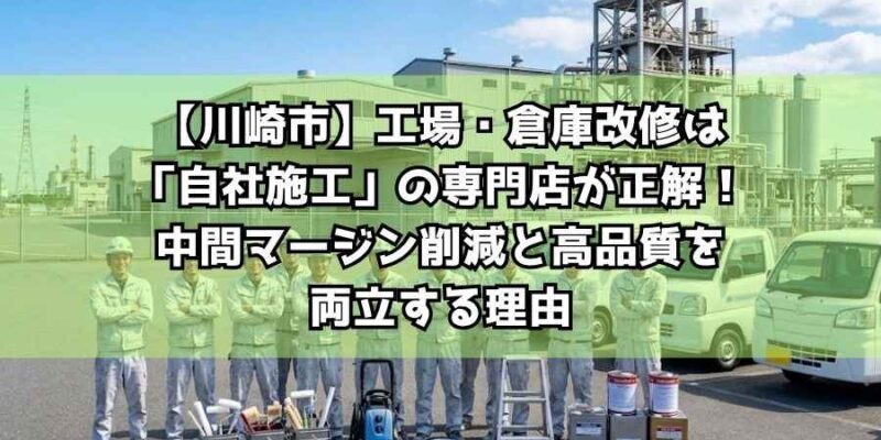 【川崎市】工場・倉庫改修は「自社施工」の専門店が正解！中間マージン削減と高品質を両立する理由