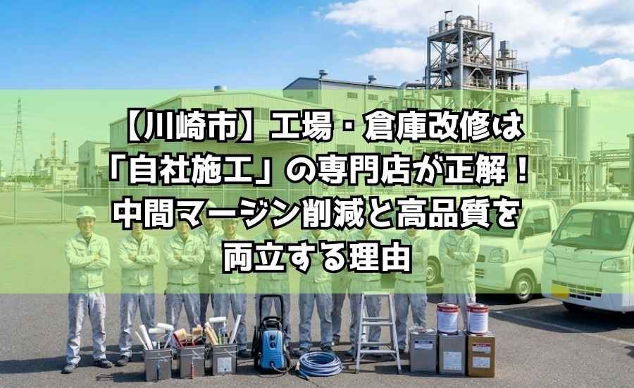 【川崎市】工場・倉庫改修は「自社施工」の専門店が正解！中間マージン削減と高品質を両立する理由