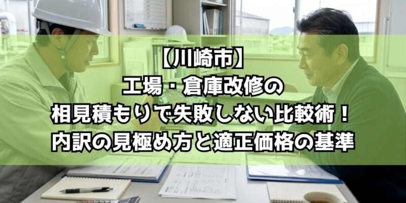 【川崎市】工場・倉庫改修の相見積もりで失敗しない比較術!内訳の見極め方と適正価格の基準